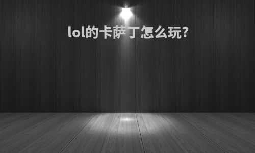 lol的卡萨丁怎么玩?