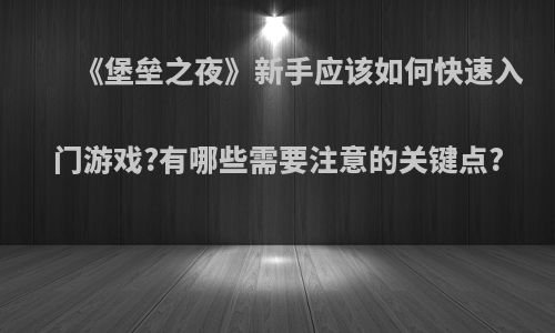 《堡垒之夜》新手应该如何快速入门游戏?有哪些需要注意的关键点?