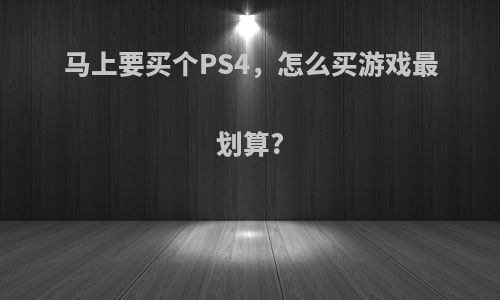 马上要买个PS4，怎么买游戏最划算?