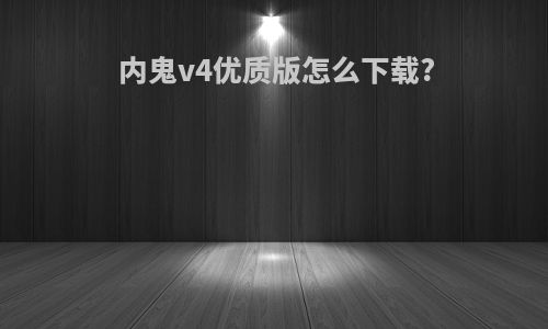 内鬼v4优质版怎么下载?