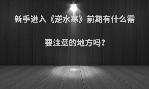 新手进入《逆水寒》前期有什么需要注意的地方吗?