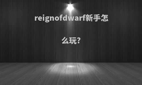 reignofdwarf新手怎么玩?