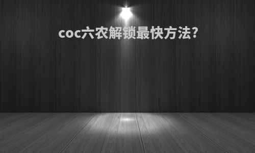 coc六农解锁最快方法?