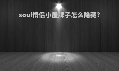 soul情侣小屋牌子怎么隐藏?