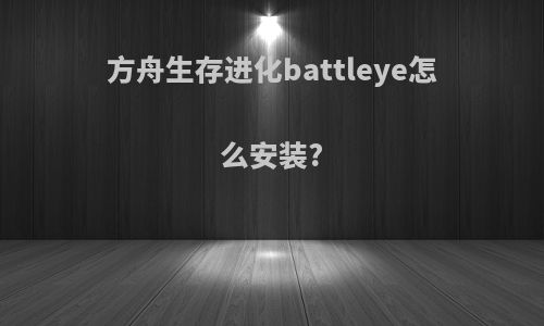 方舟生存进化battleye怎么安装?