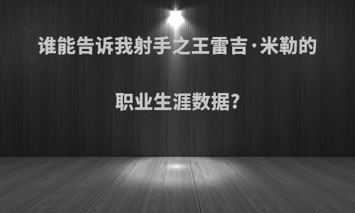 谁能告诉我射手之王雷吉·米勒的职业生涯数据?