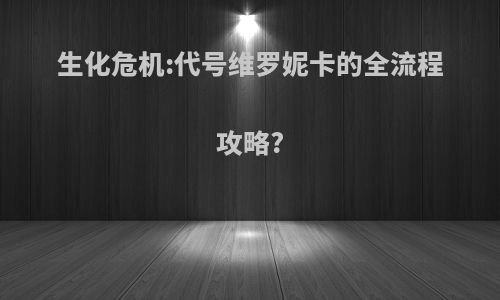 生化危机:代号维罗妮卡的全流程攻略?