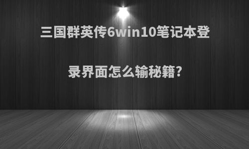 三国群英传6win10笔记本登录界面怎么输秘籍?
