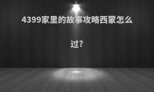 4399家里的故事攻略西蒙怎么过?