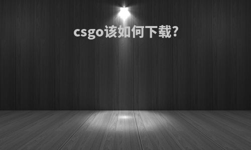 csgo该如何下载?