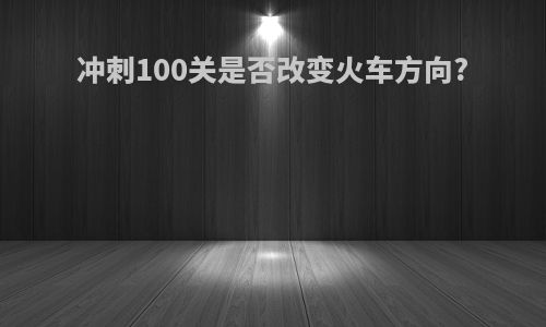 冲刺100关是否改变火车方向?