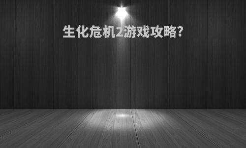 生化危机2游戏攻略?