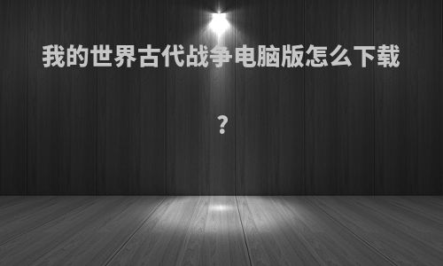 我的世界古代战争电脑版怎么下载?