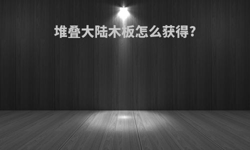 堆叠大陆木板怎么获得?