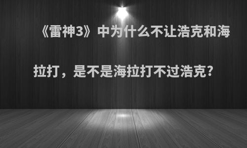 《雷神3》中为什么不让浩克和海拉打，是不是海拉打不过浩克?