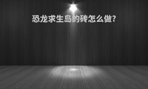恐龙求生岛的砖怎么做?