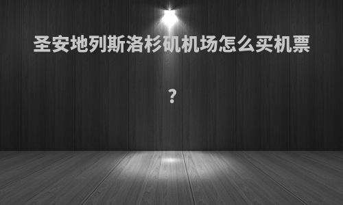 圣安地列斯洛杉矶机场怎么买机票?