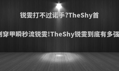 锐雯打不过诺手?TheShy首创穿甲瞬秒流锐雯!TheShy锐雯到底有多强?