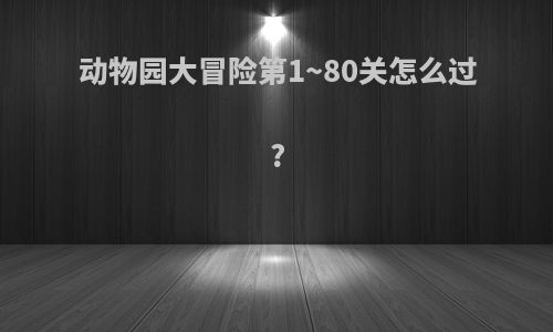 动物园大冒险第1~80关怎么过?