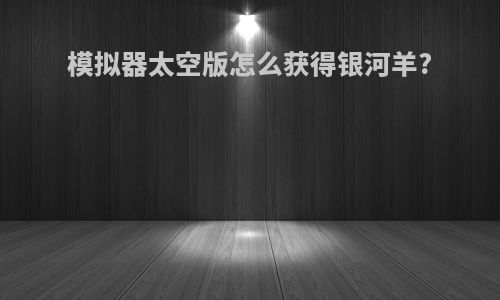 模拟器太空版怎么获得银河羊?