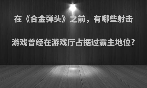 在《合金弹头》之前，有哪些射击游戏曾经在游戏厅占据过霸主地位?