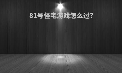 81号怪宅游戏怎么过?