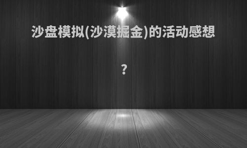 沙盘模拟(沙漠掘金)的活动感想?