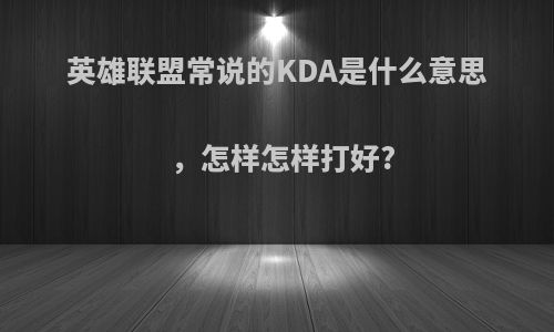 英雄联盟常说的KDA是什么意思，怎样怎样打好?