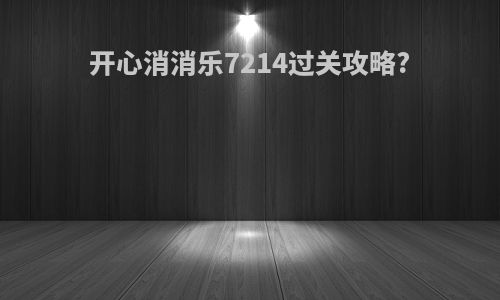 开心消消乐7214过关攻略?