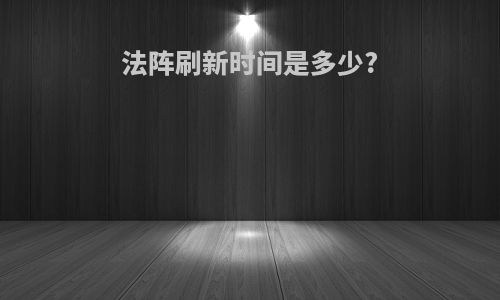 法阵刷新时间是多少?