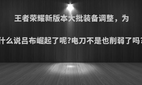 王者荣耀新版本大批装备调整，为什么说吕布崛起了呢?电刀不是也削弱了吗?