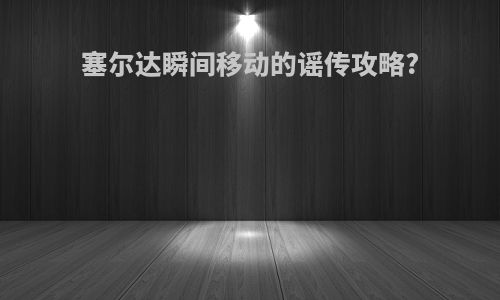 塞尔达瞬间移动的谣传攻略?