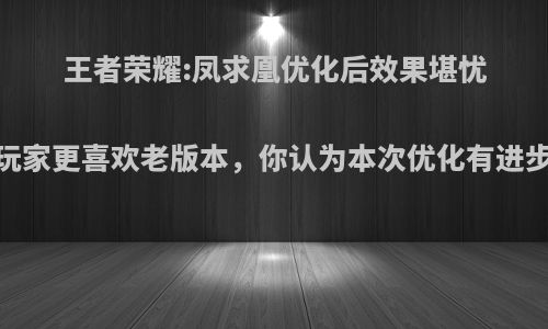 王者荣耀:凤求凰优化后效果堪忧，玩家更喜欢老版本，你认为本次优化有进步吗?