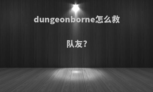 dungeonborne怎么救队友?