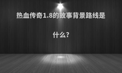 热血传奇1.8的故事背景路线是什么?