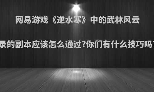 网易游戏《逆水寒》中的武林风云录的副本应该怎么通过?你们有什么技巧吗?