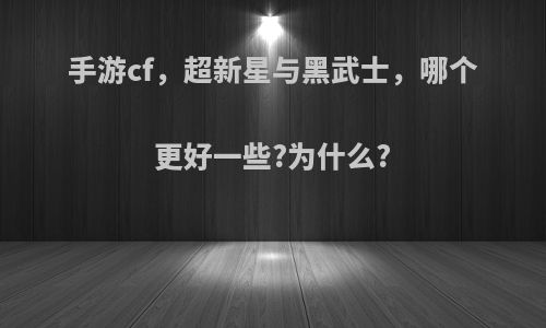 手游cf，超新星与黑武士，哪个更好一些?为什么?