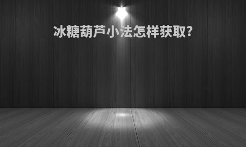 冰糖葫芦小法怎样获取?