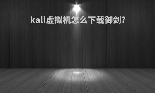 kali虚拟机怎么下载御剑?