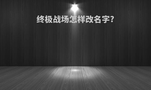 终极战场怎样改名字?