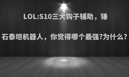 LOL:S10三大钩子辅助，锤石泰坦机器人，你觉得哪个最强?为什么?