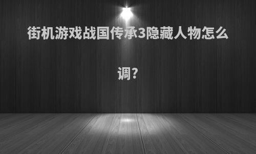 街机游戏战国传承3隐藏人物怎么调?