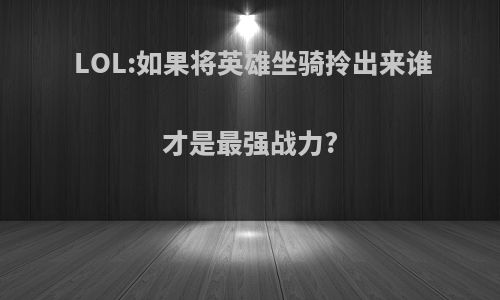 LOL:如果将英雄坐骑拎出来谁才是最强战力?