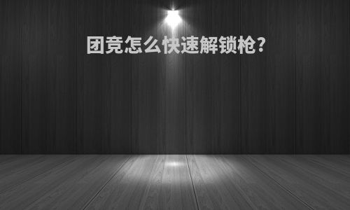 团竞怎么快速解锁枪?