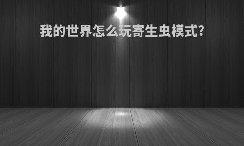 我的世界怎么玩寄生虫模式?