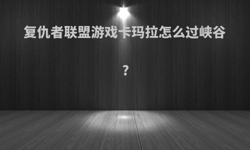 复仇者联盟游戏卡玛拉怎么过峡谷?