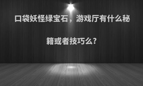 口袋妖怪绿宝石，游戏厅有什么秘籍或者技巧么?