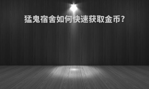 猛鬼宿舍如何快速获取金币?
