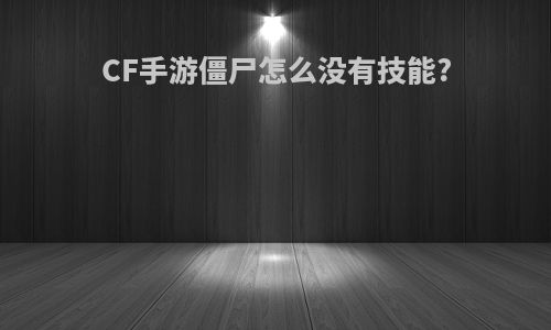 CF手游僵尸怎么没有技能?