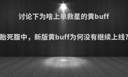 讨论下为啥上单救星的黄buff胎死腹中，新版黄buff为何没有继续上线?